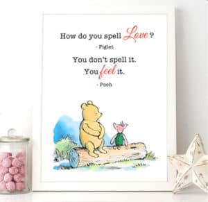 Piglet asks pooh how do you spell love, pooh answers you feel it. 